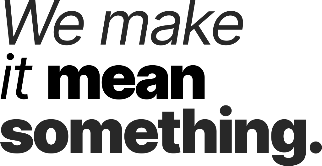 We make it mean something